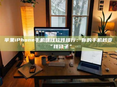 定州苹果iPhone手机赚钱软件排行：你的手机秒变“钱袋子”
