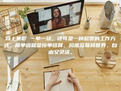 定州网上兼职 一单一结，这可是一种超赞的工作方式，简单说就是按单结算，风靡互联网世界，自由又灵活。