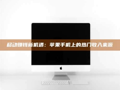 定州移动赚钱新机遇：苹果手机上的热门收入来源