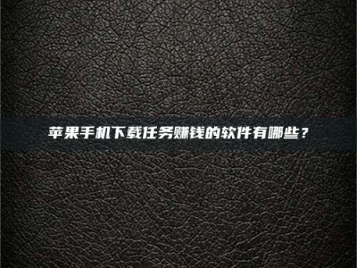 定州苹果手机下载任务赚钱的软件有哪些？