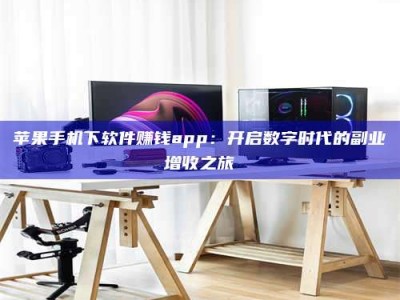 定州苹果手机下软件赚钱app：开启数字时代的副业增收之旅